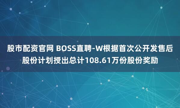 股市配资官网 BOSS直聘-W根据首次公开发售后股份计划授出总计108.61万份股份奖励