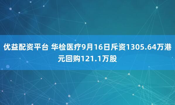 优益配资平台 华检医疗9月16日斥资1305.64万港元回购121.1万股