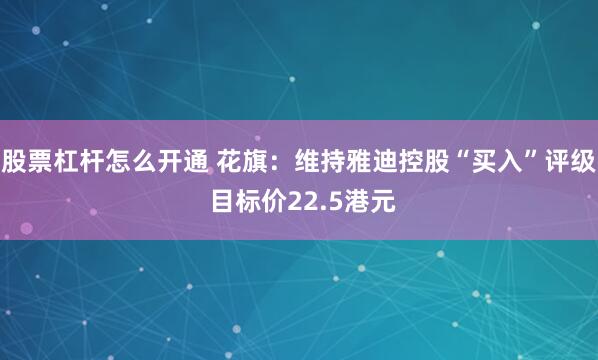 股票杠杆怎么开通 花旗：维持雅迪控股“买入”评级 目标价22.5港元
