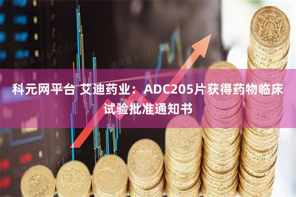 科元网平台 艾迪药业：ADC205片获得药物临床试验批准通知书