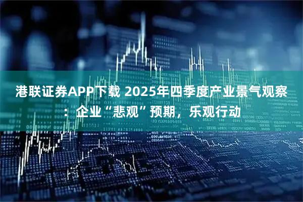港联证券APP下载 2025年四季度产业景气观察：企业“悲观”预期，乐观行动