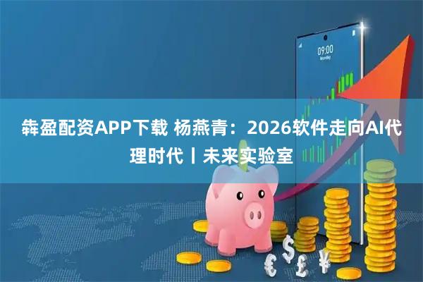 犇盈配资APP下载 杨燕青：2026软件走向AI代理时代丨未来实验室
